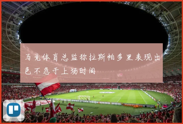 马竞体育总监称拉斯帕多里表现出色不急于上场时间