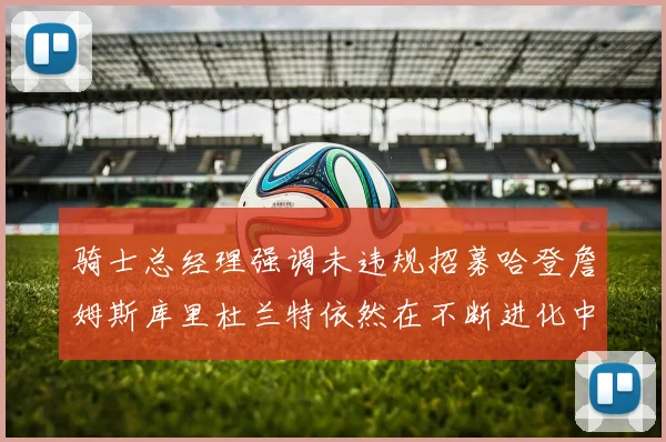 骑士总经理强调未违规招募哈登詹姆斯库里杜兰特依然在不断进化中