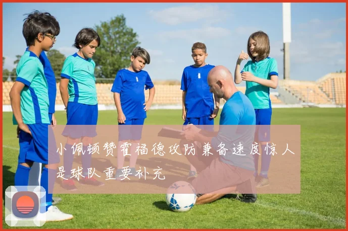小佩顿赞霍福德攻防兼备速度惊人是球队重要补充