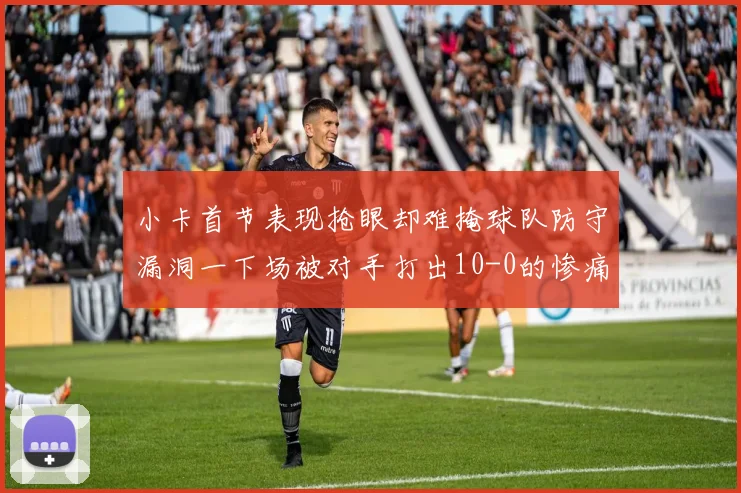 小卡首节表现抢眼却难掩球队防守漏洞一下场被对手打出10-0的惨痛局面
