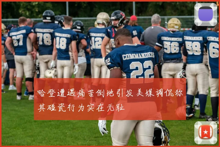 哈登遭遇痛苦倒地引发美媒调侃称其碰瓷行为实在无耻