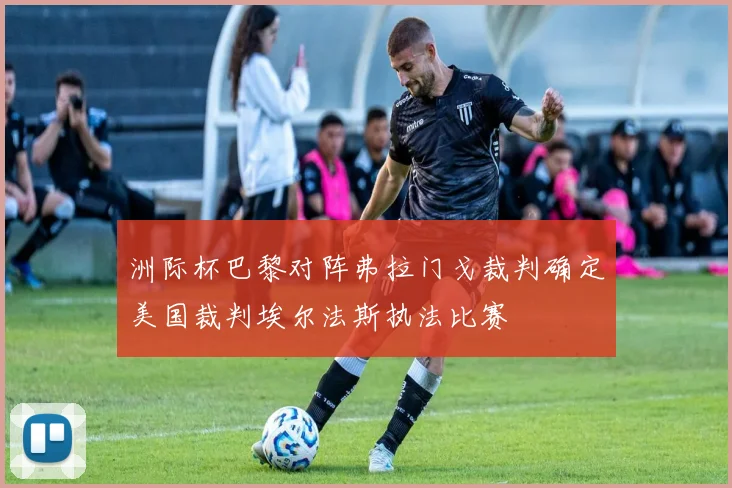 洲际杯巴黎对阵弗拉门戈裁判确定美国裁判埃尔法斯执法比赛