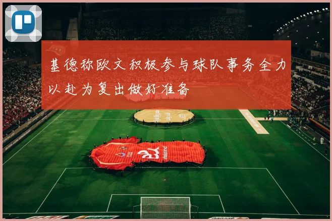 基德称欧文积极参与球队事务全力以赴为复出做好准备