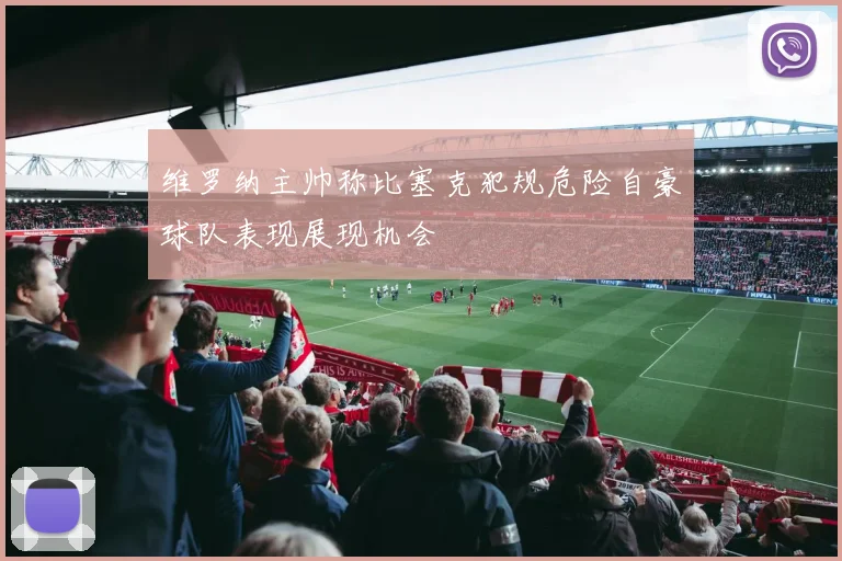 维罗纳主帅称比塞克犯规危险自豪球队表现展现机会
