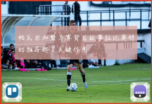 帕瓦尔加盟马赛背后故事拉比奥特的推荐起了关键作用