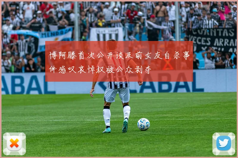 博阿滕首次公开谈及前女友自杀事件感叹哀悼权被公众剥夺