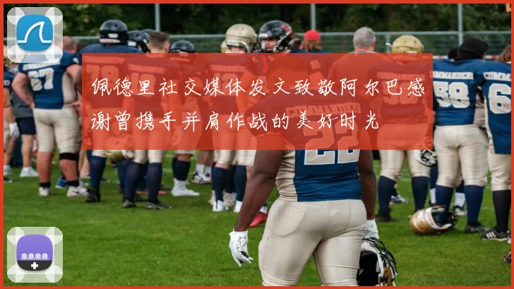 佩德里社交媒体发文致敬阿尔巴感谢曾携手并肩作战的美好时光