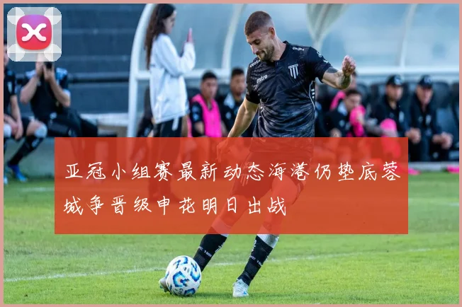 亚冠小组赛最新动态海港仍垫底蓉城争晋级申花明日出战