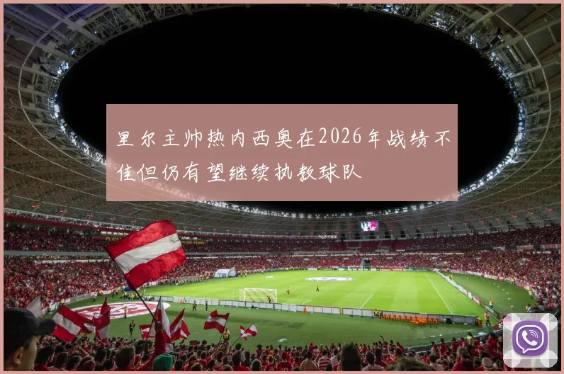 里尔主帅热内西奥在2026年战绩不佳但仍有望继续执教球队