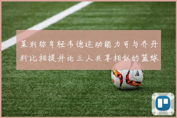 莱利称年轻韦德运动能力可与乔丹科比相提并论三人共享相似的篮球DNA