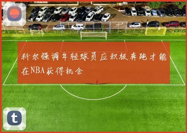 科尔强调年轻球员应积极奔跑才能在NBA获得机会