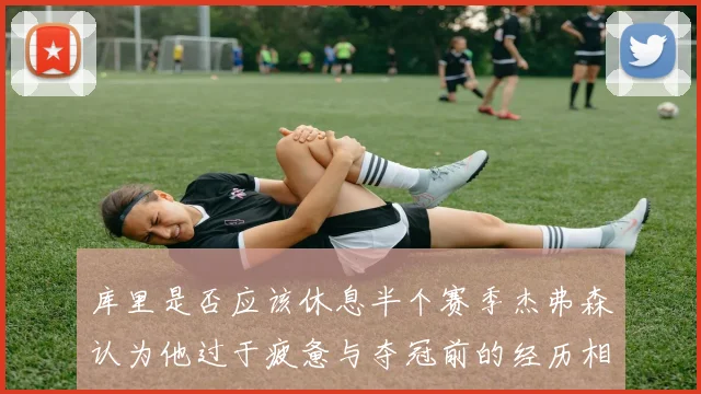 库里是否应该休息半个赛季杰弗森认为他过于疲惫与夺冠前的经历相似