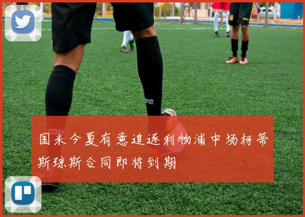 国米今夏有意追逐利物浦中场柯蒂斯琼斯合同即将到期