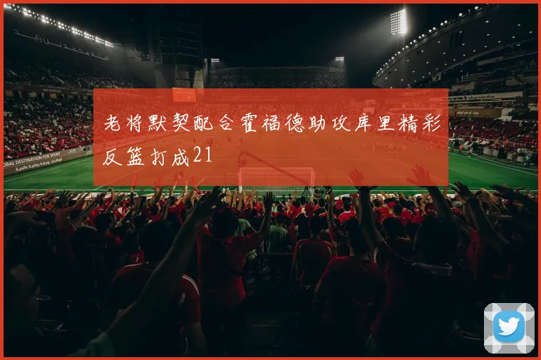 老将默契配合霍福德助攻库里精彩反篮打成21